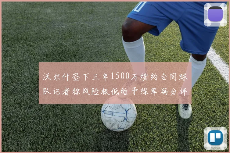 沃尔什签下三年1500万续约合同球队记者称风险极低给予绿军满分评价